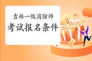 报考2021年吉林一级消防工程师考试需要满足什么条件? 报考2021年吉林一级消防工程师考试需要满足什么条件?