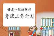 2021年甘肃一级消防工程师考试工作计划 2021年甘肃一级消防工程师考试工作计划
