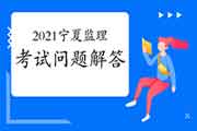 2021年宁夏对于注册监理工程师考试问题解答