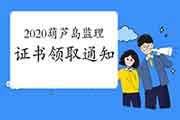 2020年辽宁葫芦岛注册监理工程师考试合格证书领取通告