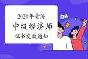 2020年青海中级经济师证书发放有关情况通知 2020年青海中级经济师证书发放有关情况通知