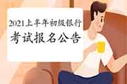 2021上半年银行业专业人员初级职业资格考试报名通告什么时候公布? 2021上半年银行业专业人员初级职业资格考试报名通告什么时候公布?