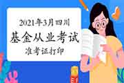 2021年3月四川基金从业考试考试准考证打印时间3月22日至27日