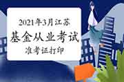 2021年3月江苏基金从业资格考试准考证打印时间3月22日至27日