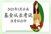 2021年3月云南基金从业考试考试准考证打印时间3月22日至27日 2021年3月云南基金从业考试考试准考证打印时间3月22日至27日