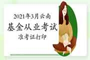 2021年3月云南基金从业考试考试准考证打印时间3月22日至27日