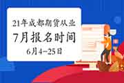 2021年7月17日成都期货从业资格统考报名时间6月4日-6月25日