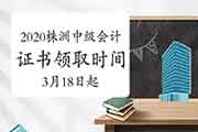 2020年湖南株洲市中级会计职称证书领取时间为2021年3月18日起