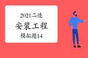 2021年二级造价师《装置工程》模拟题(14) 2021年二级造价师《装置工程》模拟题(14)