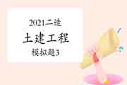 2021年二级造价师《土建工程》模拟题(3) 2021年二级造价师《土建工程》模拟题(3)