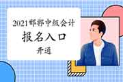 2021年河北邯郸市中级会计考试报名入口官网开通 2021年河北邯郸市中级会计考试报名入口官网开通