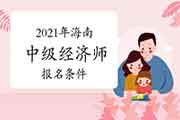 中国人事考试网公布2021年海南中级经济师报名条件 中国人事考试网公布2021年海南中级经济师报名条件