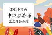 2021年河南中级经济师报名条件介绍 2021年河南中级经济师报名条件介绍