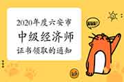 2020年度六安市中级经济师证书领取的通知 2020年度六安市中级经济师证书领取的通知