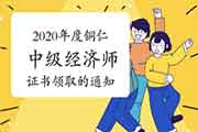 2020年度铜仁中级经济师证书领取的通知(现场2021年3月19日至4月16日) 2020年度铜仁中级经济师证书领取的通知(现场2021年3月19日至4月16日)