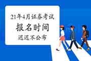 2021年4月证券从业考试报名时间迟迟不宣布，还会正常举行吗?