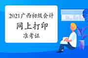 2021年广西初级会计打印考试准考证的详细时间是什么时候?