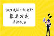 2021年湖北武汉市中级会计职称考试报名实行什么方法?本次报名能运用手机报名 2021年湖北武汉市中级会计职称考试报名实行什么方法?本次报名能运用手机报名