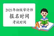 2021年初级审计师报名时间和考试时间 2021年初级审计师报名时间和考试时间