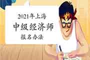 2021年上海中级经济师报名办法 2021年上海中级经济师报名办法