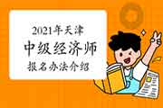 2021年天津中级经济师报名办法介绍 2021年天津中级经济师报名办法介绍