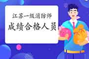 2020年江苏一级消防工程师考试成绩合格人员名单公示 2020年江苏一级消防工程师考试成绩合格人员名单公示