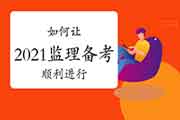 怎么样让2021年注册监理工程师考试的复习工作顺利进行？