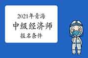 中国人事考试网：2021年青海中级经济师报名条件