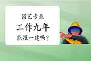 大学本科园艺专业工作九年能报考一级建造师吗? 大学本科园艺专业工作九年能报考一级建造师吗?