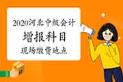 2020年度河北中级会计考试延考考生学员增报科目现场缴费所在地区及电话 2020年度河北中级会计考试延考考生学员增报科目现场缴费所在地区及电话