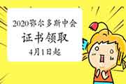 2020年内蒙古鄂尔多斯市中级会计证书领取时间为2021年4月1日起