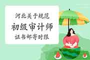 河北关于规范初级审计师证书邮寄时限的说明 河北关于规范初级审计师证书邮寄时限的说明
