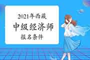 2021年西藏中级经济师报名条件确定 2021年西藏中级经济师报名条件确定