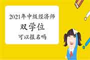 2021年双学位可以用来报名中级经济师吗? 2021年双学位可以用来报名中级经济师吗?