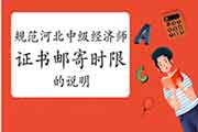 规范河北省中级经济师证书邮寄时限的说明 规范河北省中级经济师证书邮寄时限的说明