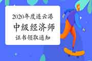 2020年度连云港中级经济师证书领取通知:2021年4月5日前 2020年度连云港中级经济师证书领取通知:2021年4月5日前