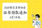 2020年内蒙古鄂尔多斯市初级会计证书领取通告(2021年4月1日起) 2020年内蒙古鄂尔多斯市初级会计证书领取通告(2021年4月1日起)