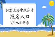 上海2021年中级会计考试报名入口官网将在3月26日24:00完成 抓紧时间报名