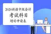 2020年新疆中级会计资格考试科目补充申请表 免费下载 2020年新疆中级会计资格考试科目补充申请表 免费下载