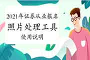 2021年证券从业资格考试报名照片处置工具运用证明 2021年证券从业资格考试报名照片处置工具运用证明