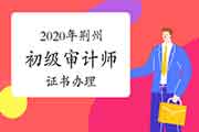 2020年荆州初级审计师证书正在办理中 2020年荆州初级审计师证书正在办理中