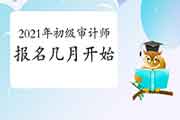 2021年初级审计师报名几月开始 2021年初级审计师报名几月开始