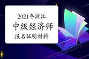 2021年浙江中级经济师报名证明材料 2021年浙江中级经济师报名证明材料