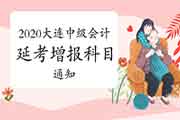 2020年辽宁大连市中级会计延考增报科目的通告 2020年辽宁大连市中级会计延考增报科目的通告