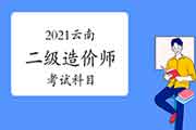 2021云南二级造价师考哪几门课程? 2021云南二级造价师考哪几门课程?