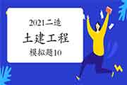2021年二级造价师《土建工程》模拟题(10) 2021年二级造价师《土建工程》模拟题(10)