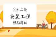 2021年二级造价师《装置工程》模拟题(16) 2021年二级造价师《装置工程》模拟题(16)