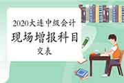 2020年辽宁大连市中级会计延考现场增报科目交表、缴费昔日9:00启动