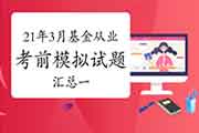 2021年3月基金从业资格考试各科目模拟试题及答案解析归纳汇总一(3月24日更新