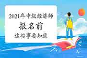 2021年中级经济师报名前这些事要知道! 2021年中级经济师报名前这些事要知道!
